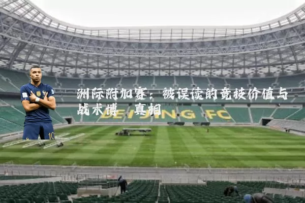 洲际附加赛：被误读的竞技价值与战术博弈真相
