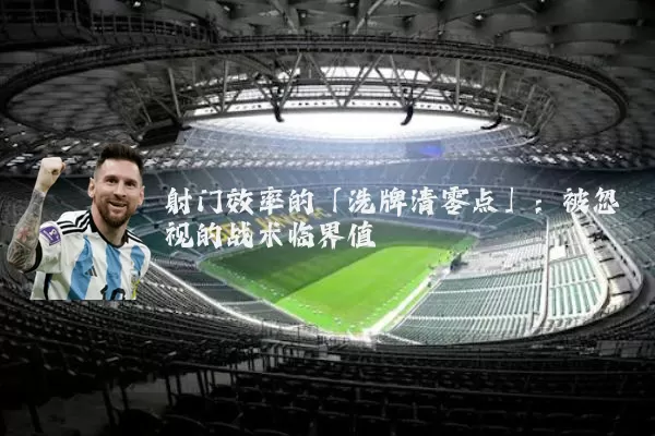 射门效率的「洗牌清零点」:被忽视的战术临界值