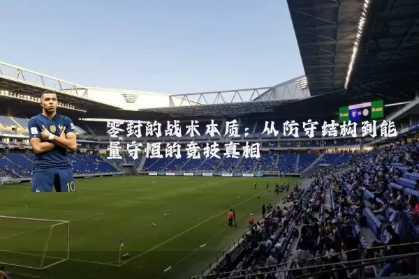 零封的战术本质：从防守结构到能量守恒的竞技真相