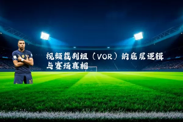 视频裁判组（VOR）的底层逻辑与赛场真相