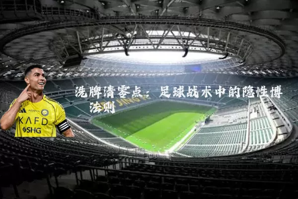 洗牌清零点:足球战术中的隐性博弈法则