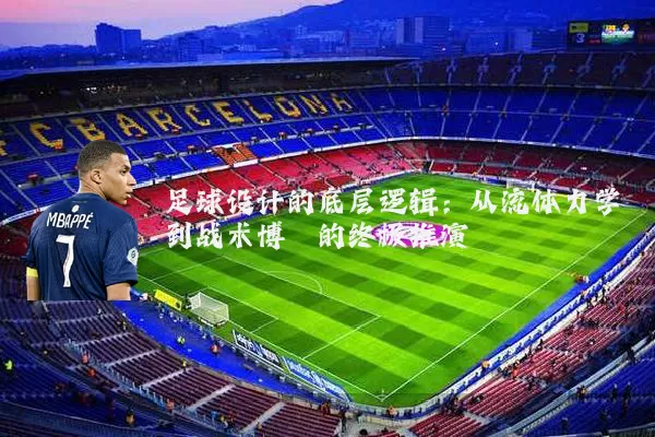 足球设计的底层逻辑:从流体力学到战术博弈的终极推演