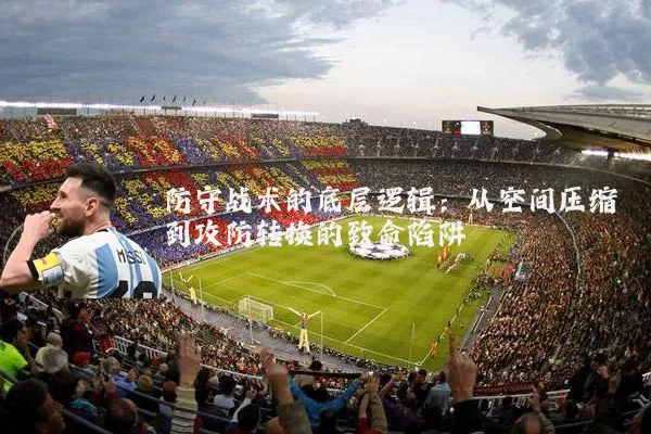 防守战术的底层逻辑:从空间压缩到攻防转换的致命陷阱