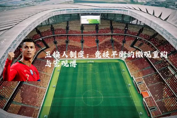 五换人制度:竞技平衡的微观重构与宏观博弈