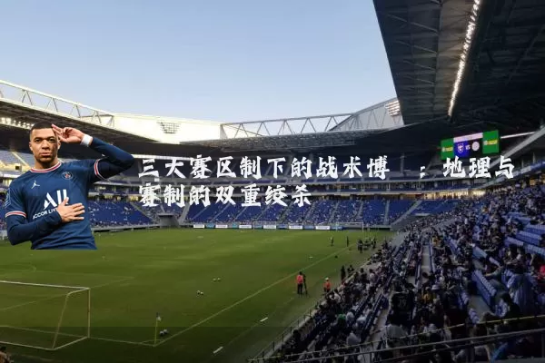 三大赛区制下的战术博弈:地理与赛制的双重绞杀